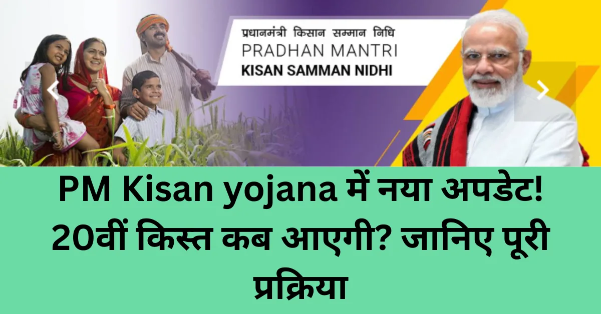 PM Kisan yojana में नया अपडेट! 20वीं किस्त कब आएगी? जानिए पूरी प्रक्रिया