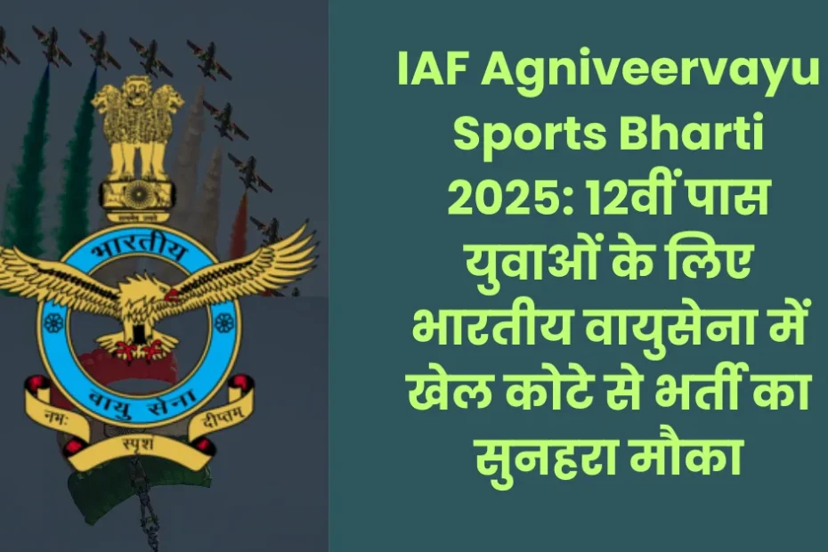 IAF Agniveervayu Sports Bharti 2025: 12वीं पास युवाओं के लिए भारतीय वायुसेना में खेल कोटे से भर्ती का सुनहरा मौका