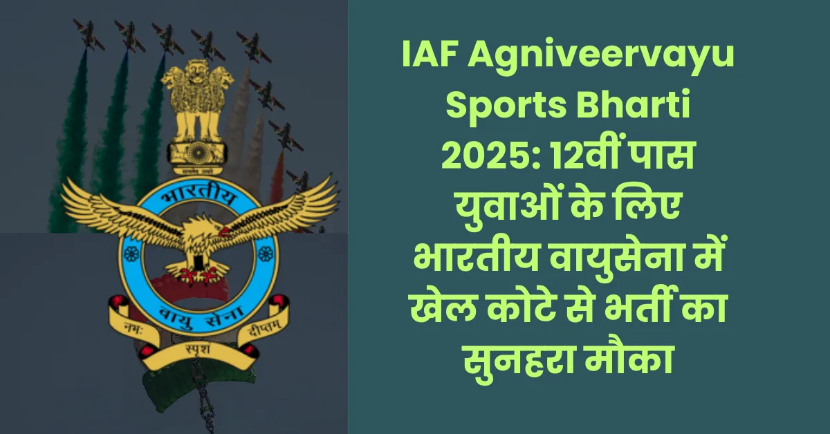 IAF Agniveervayu Sports Bharti 2025: 12वीं पास युवाओं के लिए भारतीय वायुसेना में खेल कोटे से भर्ती का सुनहरा मौका