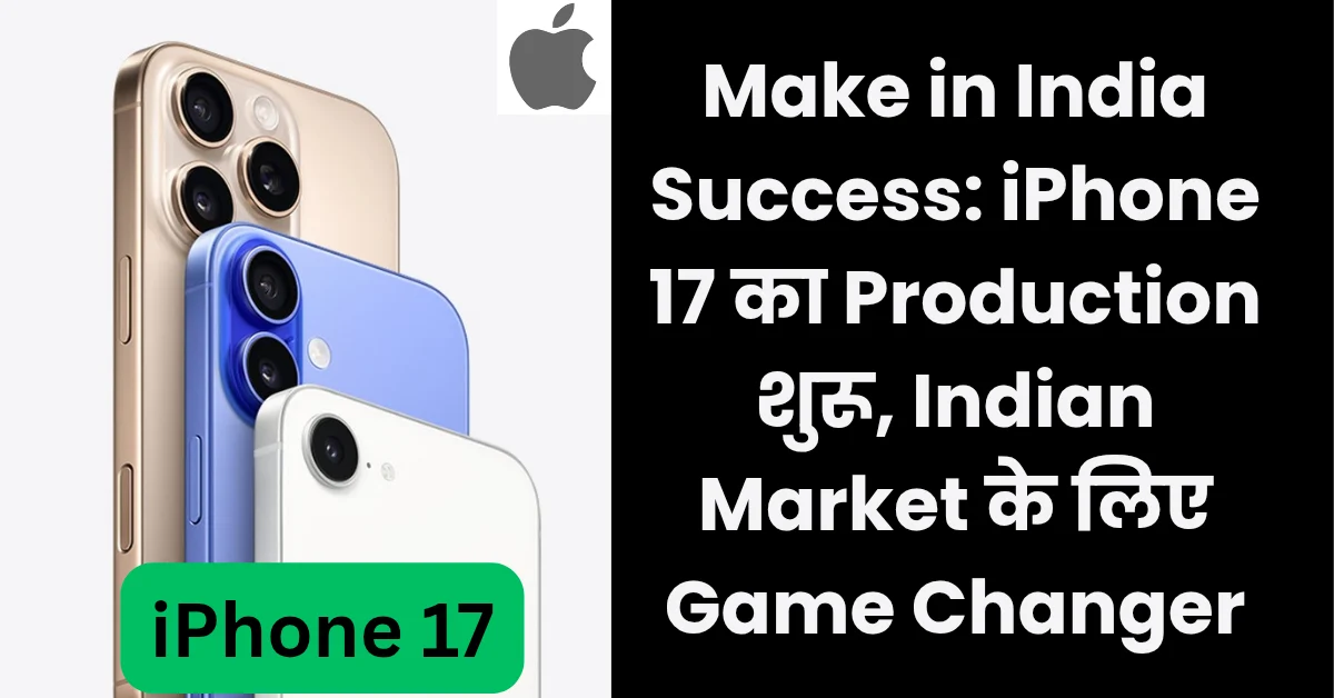 Make in India Success: iPhone 17 का Production शुरू, Indian Market के लिए Game Changer