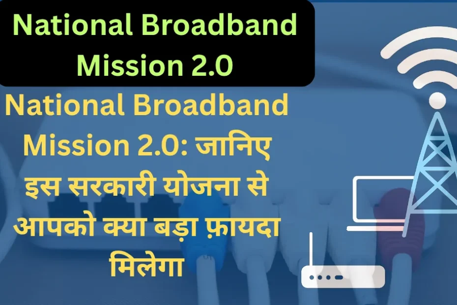 National Broadband Mission 2.0: जानिए इस सरकारी योजना से आपको क्या बड़ा फ़ायदा मिलेगा