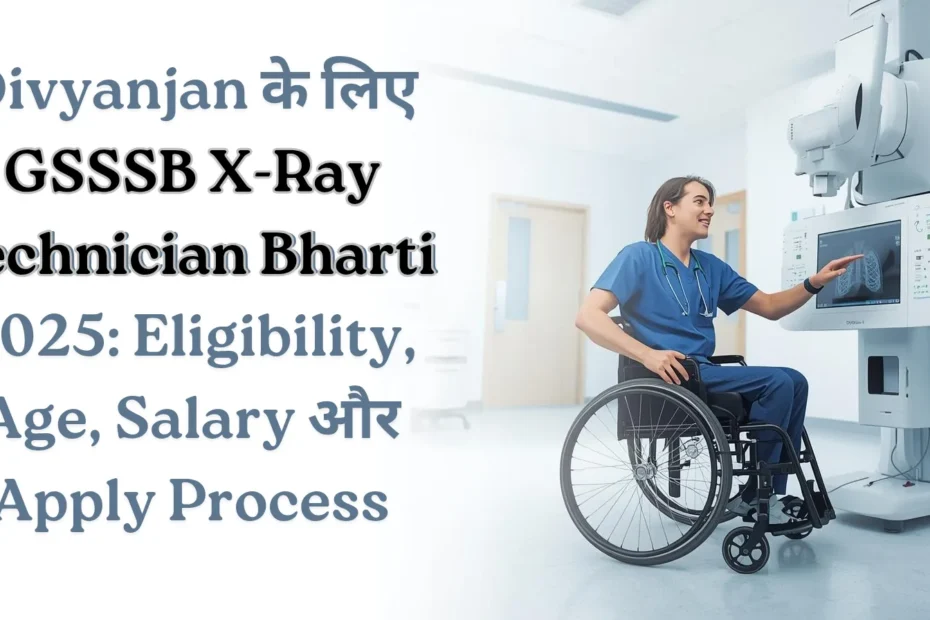 Divyanjan के लिए GSSSB X-Ray Technician Bharti 2025: Eligibility, Age, Salary और Apply Process